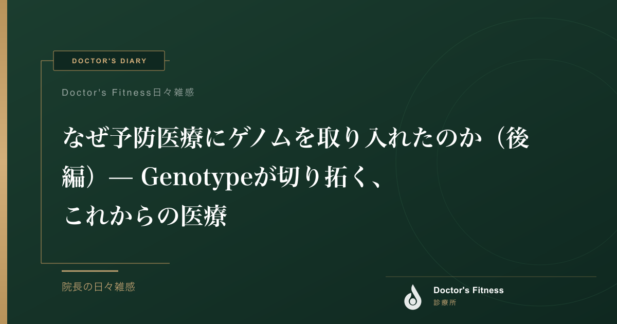 なぜ予防医療にゲノムを取り入れたのか（後編）— Genotypeが切り拓く、これからの医療