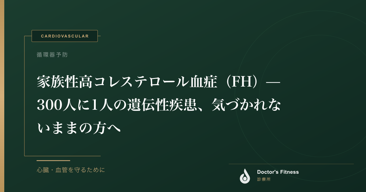 家族性高コレステロール血症（FH）— 300人に1人の遺伝性疾患、気づかれないままの方へ